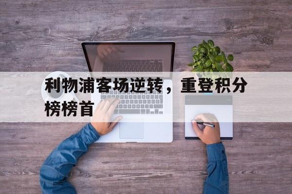 杏彩体育入口-利物浦客场逆转，重登积分榜榜首